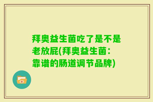 拜奥益生菌吃了是不是老放屁(拜奥益生菌：靠谱的肠道调节品牌)