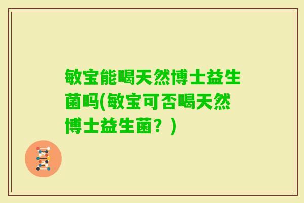 敏宝能喝天然博士益生菌吗(敏宝可否喝天然博士益生菌？)