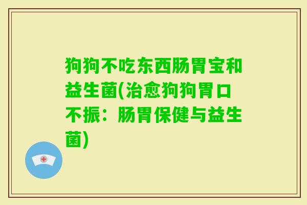 狗狗不吃东西肠胃宝和益生菌(愈狗狗胃口不振：肠胃保健与益生菌)