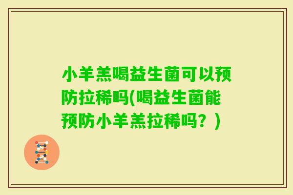 小羊羔喝益生菌可以拉稀吗(喝益生菌能小羊羔拉稀吗？)