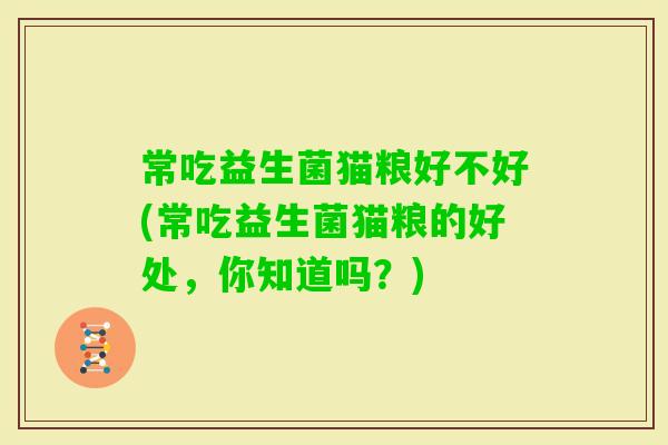 常吃益生菌猫粮好不好(常吃益生菌猫粮的好处，你知道吗？)