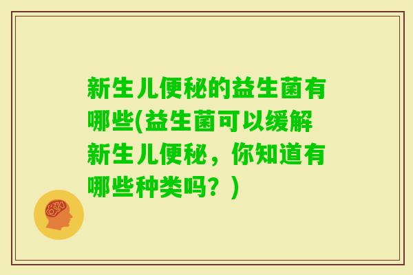 新生儿的益生菌有哪些(益生菌可以缓解新生儿，你知道有哪些种类吗？)