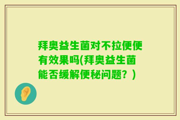 拜奥益生菌对不拉便便有效果吗(拜奥益生菌能否缓解问题？)