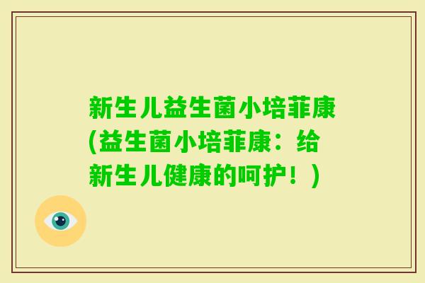 新生儿益生菌小培菲康(益生菌小培菲康：给新生儿健康的呵护！)