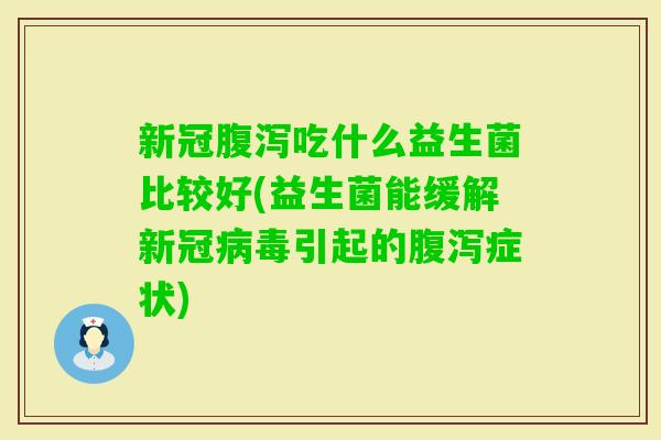 新冠吃什么益生菌比较好(益生菌能缓解新冠引起的症状)