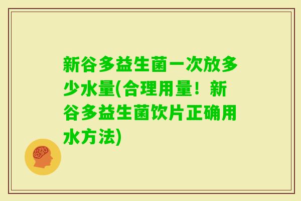 新谷多益生菌一次放多少水量(合理用量！新谷多益生菌饮片正确用水方法)