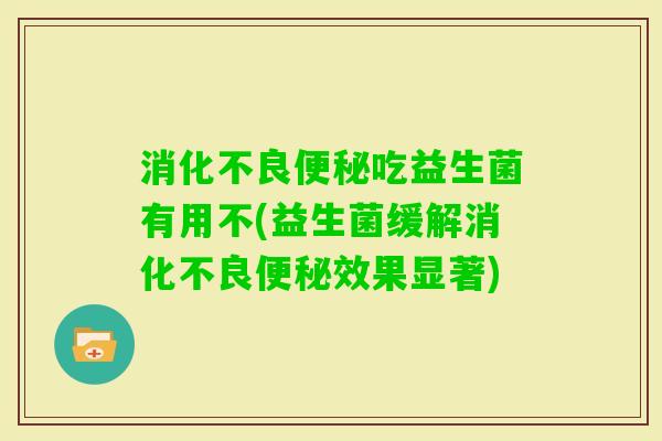 吃益生菌有用不(益生菌缓解效果显著)