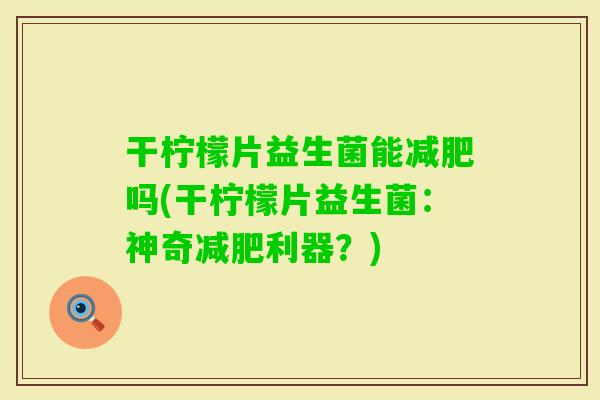 干柠檬片益生菌能吗(干柠檬片益生菌：神奇利器？)