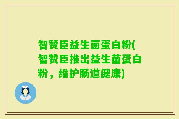 智赞臣益生菌蛋白粉(智赞臣推出益生菌蛋白粉，维护肠道健康)