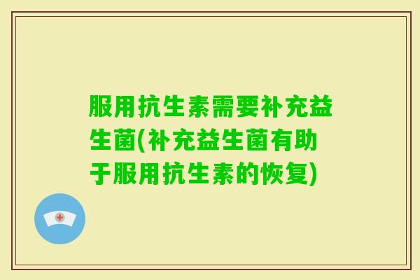 服用抗生素需要补充益生菌(补充益生菌有助于服用抗生素的恢复)