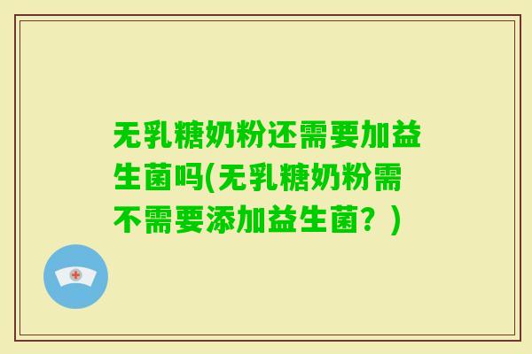 无乳糖奶粉还需要加益生菌吗(无乳糖奶粉需不需要添加益生菌？)