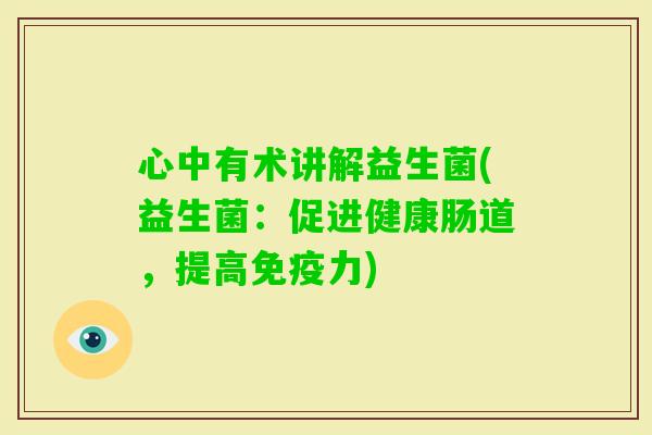 心中有术讲解益生菌(益生菌：促进健康肠道，提高力)