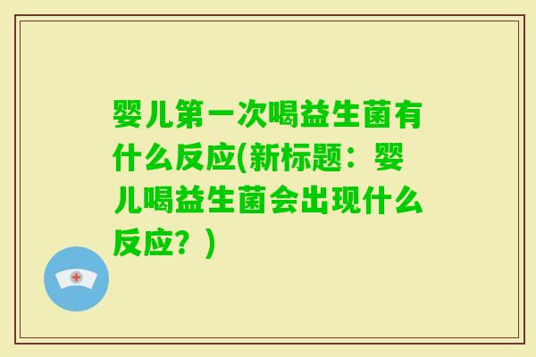 婴儿第一次喝益生菌有什么反应(新标题：婴儿喝益生菌会出现什么反应？)