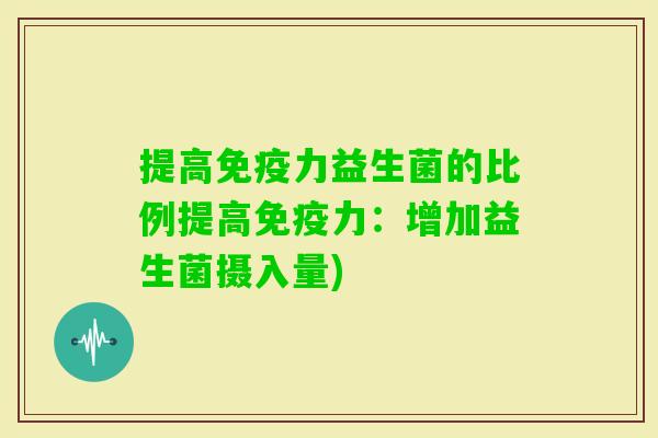 提高力益生菌的比例提高力：增加益生菌摄入量)