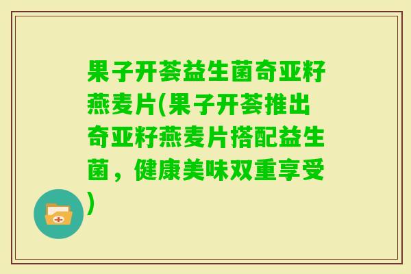 果子开荟益生菌奇亚籽燕麦片(果子开荟推出奇亚籽燕麦片搭配益生菌，健康美味双重享受)