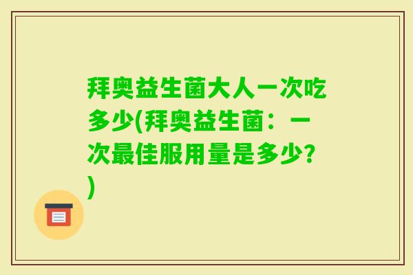 拜奥益生菌大人一次吃多少(拜奥益生菌：一次佳服用量是多少？)