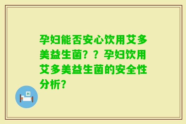 孕妇能否安心饮用艾多美益生菌？？孕妇饮用艾多美益生菌的安全性分析？