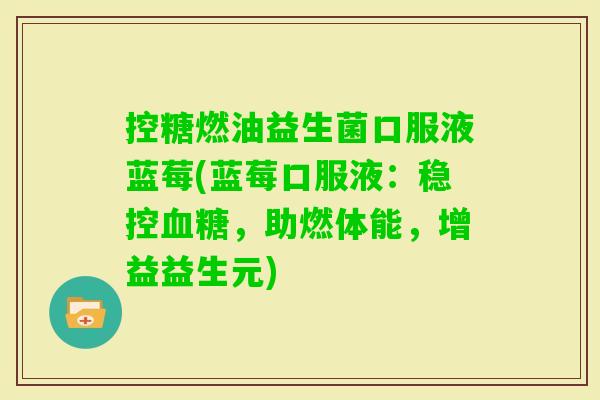 控糖燃油益生菌口服液蓝莓(蓝莓口服液：稳控，助燃体能，增益益生元)
