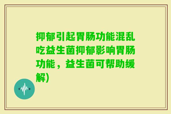 引起功能混乱吃益生菌影响功能，益生菌可帮助缓解)