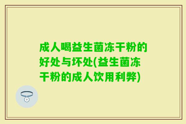 成人喝益生菌冻干粉的好处与坏处(益生菌冻干粉的成人饮用利弊)