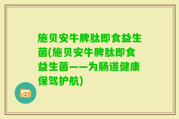 施贝安牛脾肽即食益生菌(施贝安牛脾肽即食益生菌——为肠道健康保驾护航)