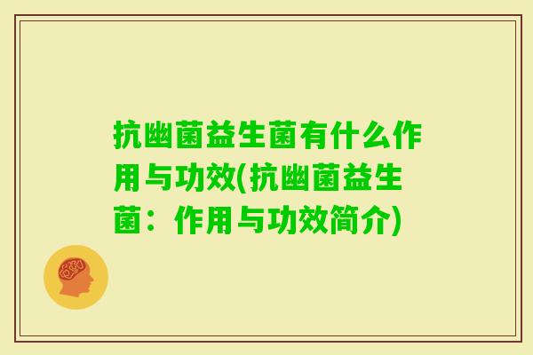 抗幽菌益生菌有什么作用与功效(抗幽菌益生菌：作用与功效简介)