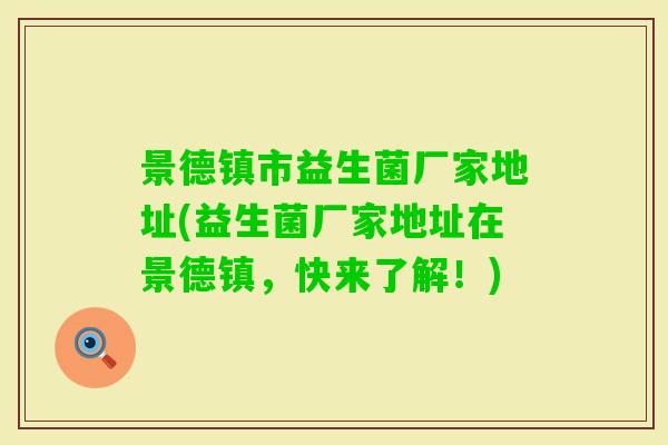 景德镇市益生菌厂家地址(益生菌厂家地址在景德镇，快来了解！)