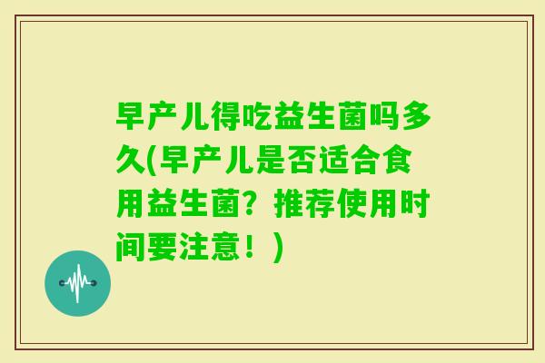 早产儿得吃益生菌吗多久(早产儿是否适合食用益生菌？推荐使用时间要注意！)