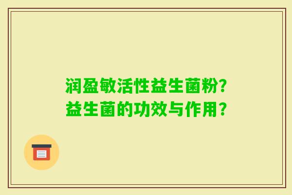 润盈敏活性益生菌粉？益生菌的功效与作用？