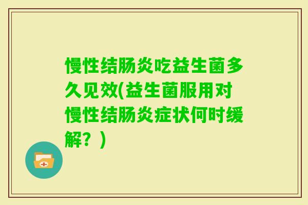 慢性结吃益生菌多久见效(益生菌服用对慢性结症状何时缓解？)