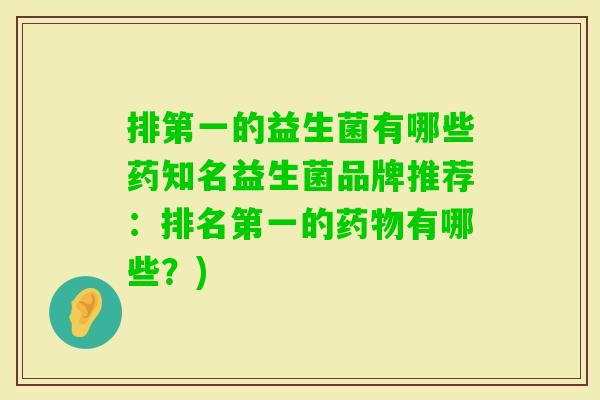 排第一的益生菌有哪些药知名益生菌品牌推荐：排名第一的有哪些？)
