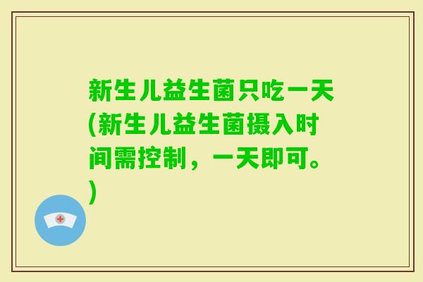 新生儿益生菌只吃一天(新生儿益生菌摄入时间需控制，一天即可。)