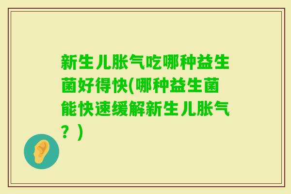 新生儿吃哪种益生菌好得快(哪种益生菌能快速缓解新生儿？)