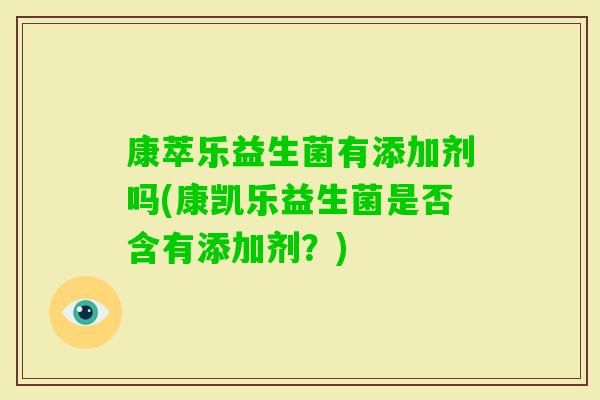 康萃乐益生菌有添加剂吗(康凯乐益生菌是否含有添加剂？)