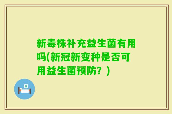 新毒株补充益生菌有用吗(新冠新变种是否可用益生菌？)