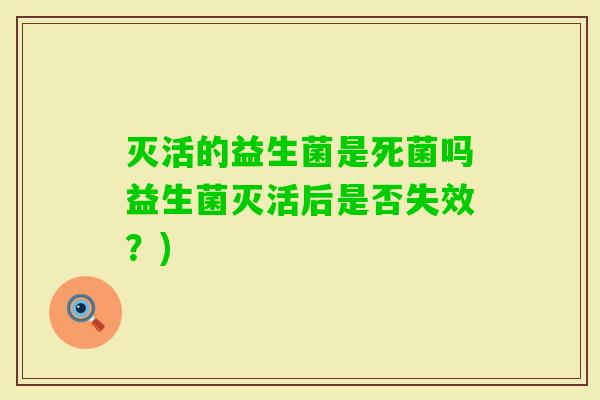 灭活的益生菌是死菌吗益生菌灭活后是否失效？)