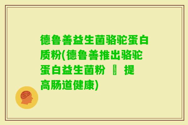 德鲁善益生菌骆驼蛋白质粉(德鲁善推出骆驼蛋白益生菌粉 – 提高肠道健康)