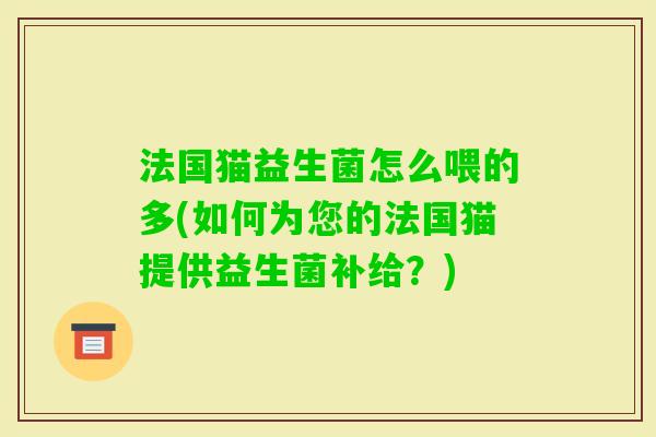 法国猫益生菌怎么喂的多(如何为您的法国猫提供益生菌补给？)