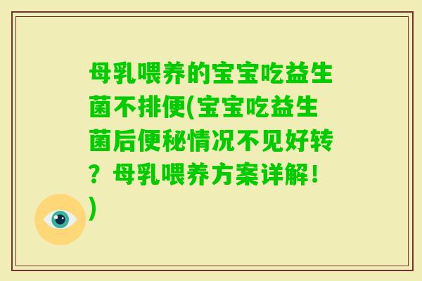母乳喂养的宝宝吃益生菌不排便(宝宝吃益生菌后情况不见好转？母乳喂养方案详解！)