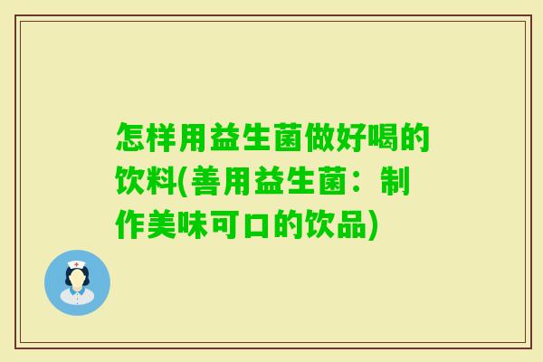 怎样用益生菌做好喝的饮料(善用益生菌：制作美味可口的饮品)