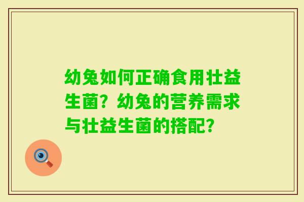 幼兔如何正确食用壮益生菌？幼兔的营养需求与壮益生菌的搭配？