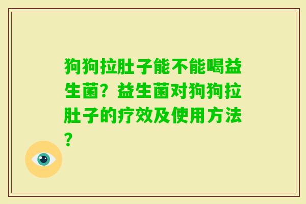 狗狗拉肚子能不能喝益生菌？益生菌对狗狗拉肚子的疗效及使用方法？
