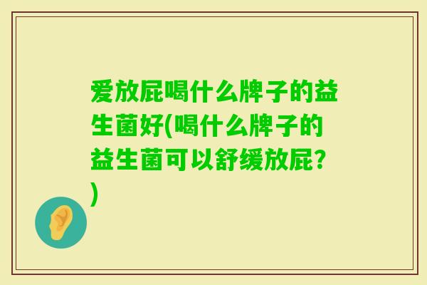 爱放屁喝什么牌子的益生菌好(喝什么牌子的益生菌可以舒缓放屁？)