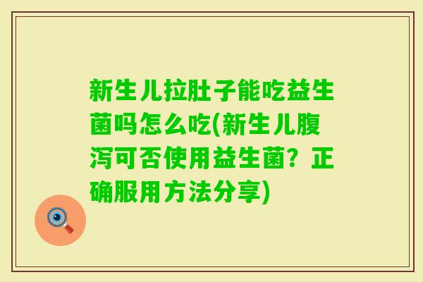 新生儿拉肚子能吃益生菌吗怎么吃(新生儿可否使用益生菌？正确服用方法分享)