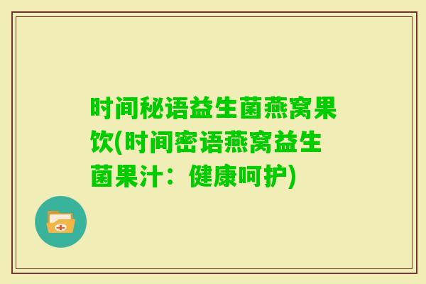 时间秘语益生菌燕窝果饮(时间密语燕窝益生菌果汁：健康呵护)