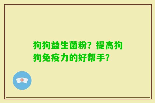 狗狗益生菌粉？提高狗狗力的好帮手？
