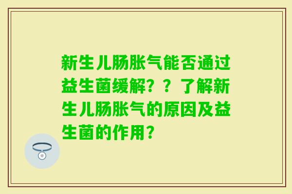新生儿肠能否通过益生菌缓解？？了解新生儿肠的原因及益生菌的作用？