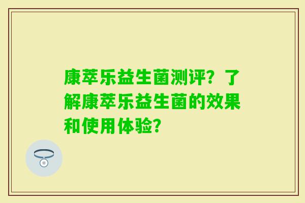 康萃乐益生菌测评？了解康萃乐益生菌的效果和使用体验？