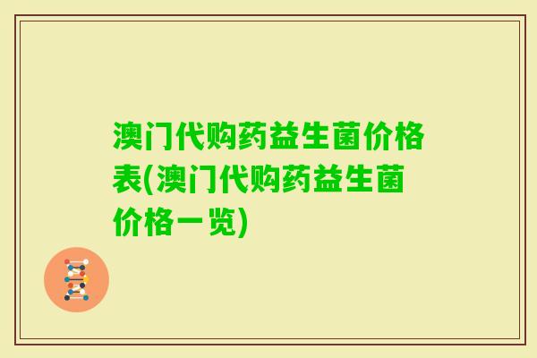 澳门代购药益生菌价格表(澳门代购药益生菌价格一览)