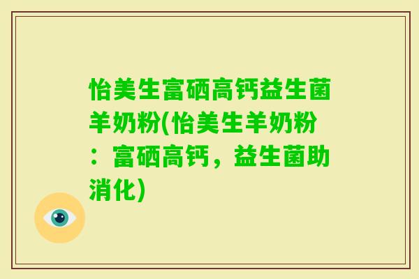 怡美生富硒高钙益生菌羊奶粉(怡美生羊奶粉：富硒高钙，益生菌助消化)